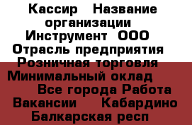 Кассир › Название организации ­ Инструмент, ООО › Отрасль предприятия ­ Розничная торговля › Минимальный оклад ­ 19 000 - Все города Работа » Вакансии   . Кабардино-Балкарская респ.